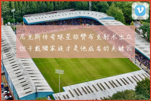 尼克斯传奇球星称赞布克射术出众但卡戴珊家族才是他成名的关键因素