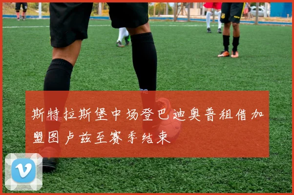 斯特拉斯堡中场登巴迪奥普租借加盟图卢兹至赛季结束