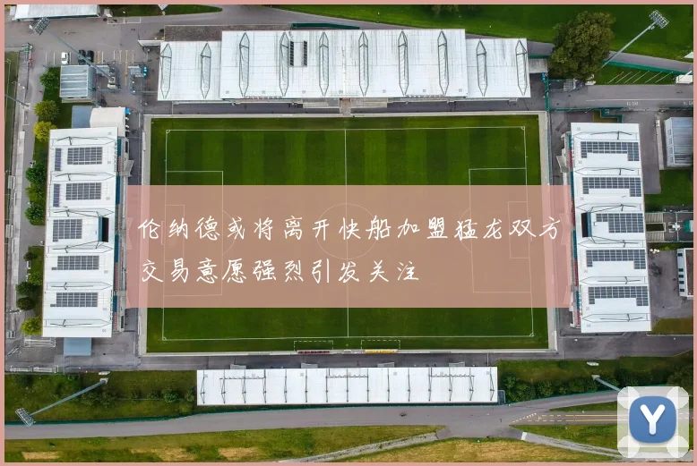 伦纳德或将离开快船加盟猛龙双方交易意愿强烈引发关注