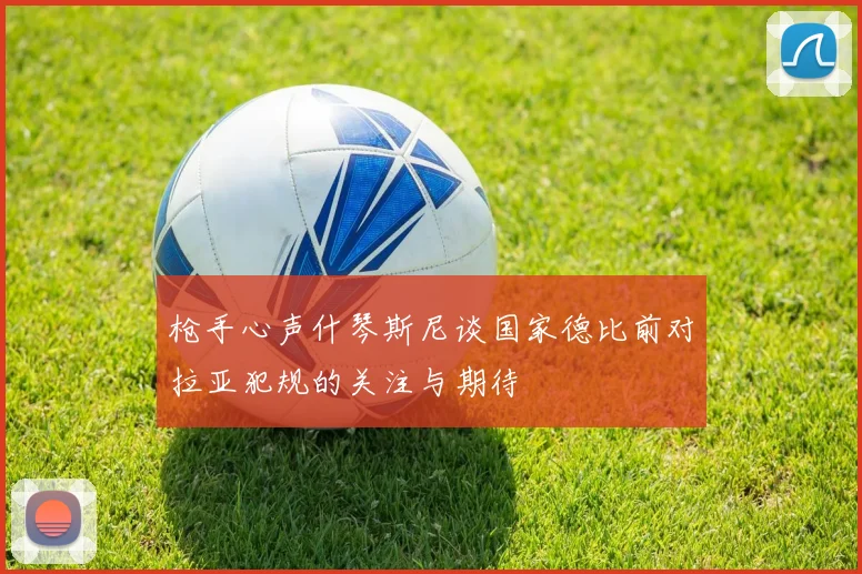 枪手心声什琴斯尼谈国家德比前对拉亚犯规的关注与期待