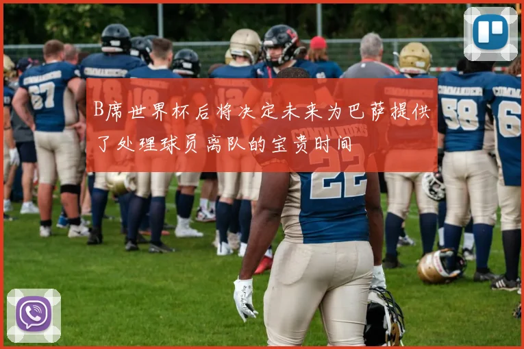 B席世界杯后将决定未来为巴萨提供了处理球员离队的宝贵时间