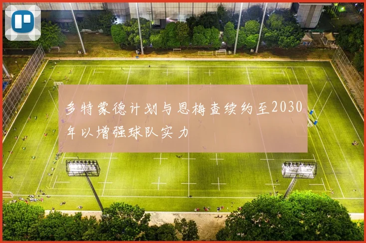 多特蒙德计划与恩梅查续约至2030年以增强球队实力