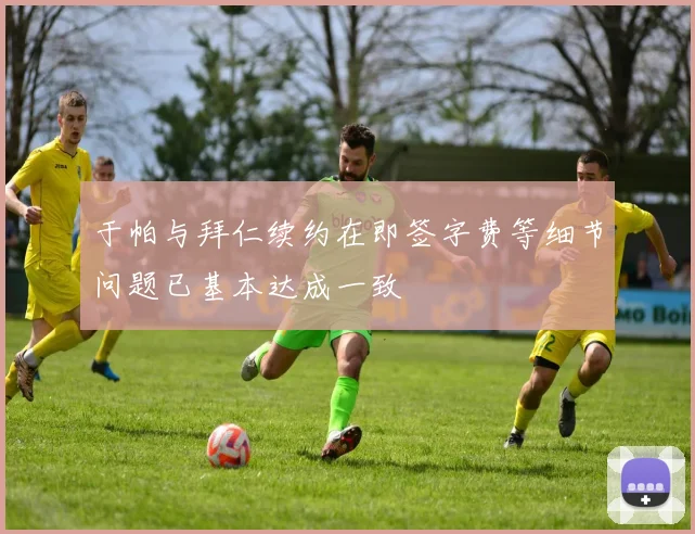 于帕与拜仁续约在即签字费等细节问题已基本达成一致