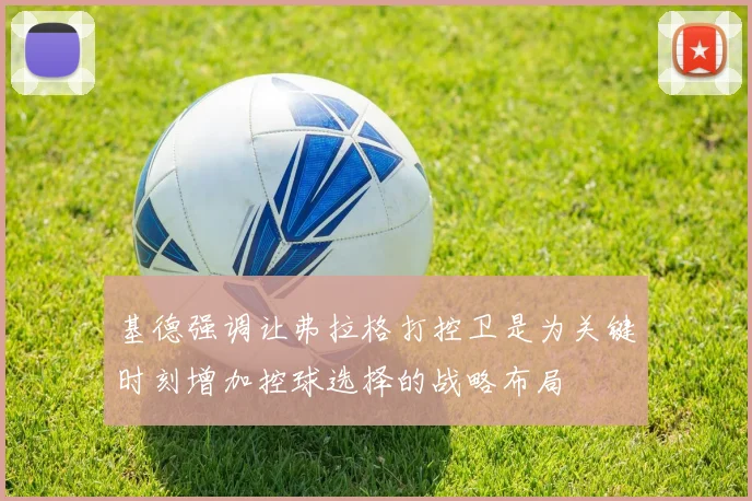基德强调让弗拉格打控卫是为关键时刻增加控球选择的战略布局
