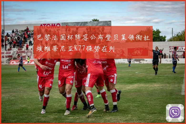 巴黎法国杯阵容公布登贝莱领衔杜埃维蒂尼亚K77强势在列